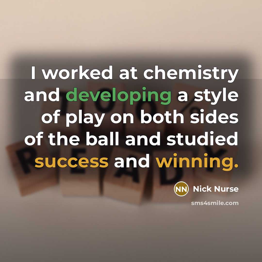 “I worked at chemistry and developing a style of play on both sides of the ball and studied success and winning.” quote by Nick Nurse