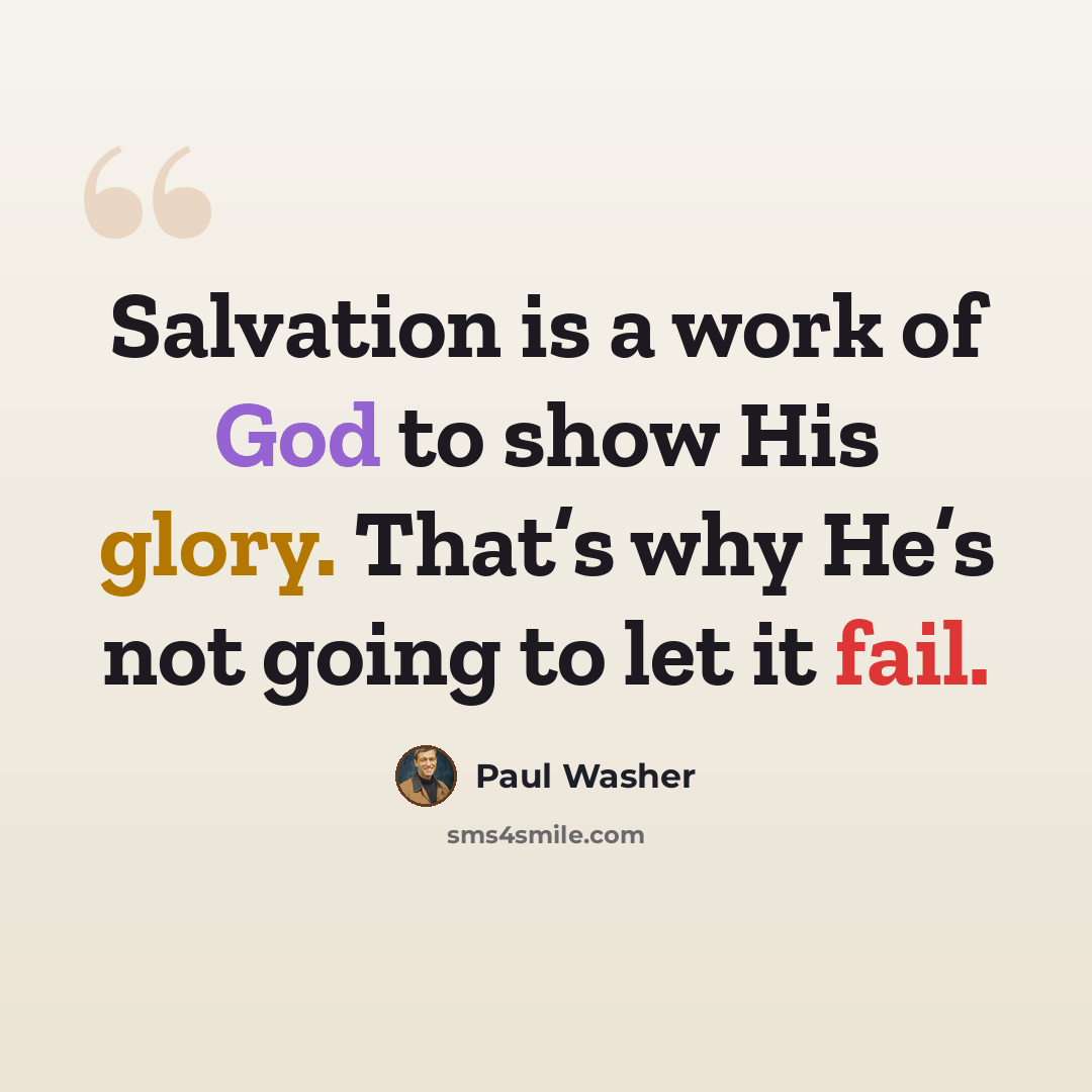 “Salvation is a work of God to show His glory. That’s why He’s not going to let it fail.” quote by Paul Washer
