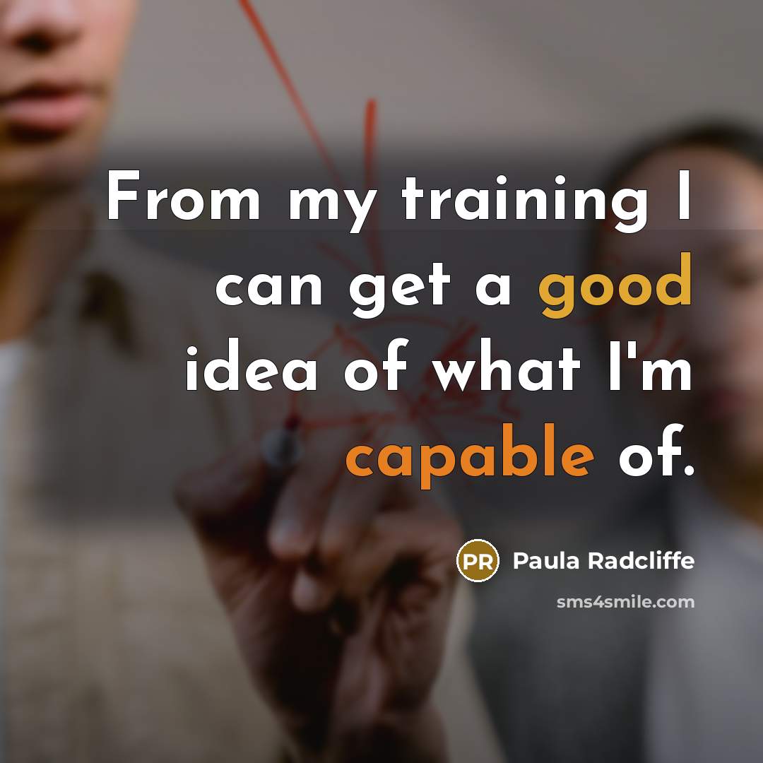 “From my training I can get a good idea of what I'm capable of.” quote by Paula Radcliffe