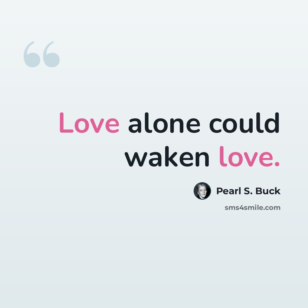 “Love alone could waken love.” quote by Pearl S. Buck