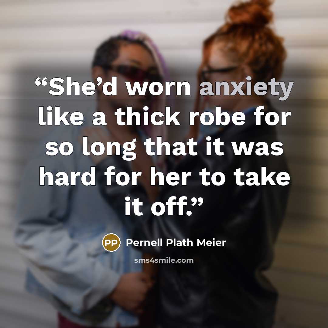 “She’d worn anxiety like a thick robe for so long that it was hard for her to take it off.” quote by Pernell Plath Meier