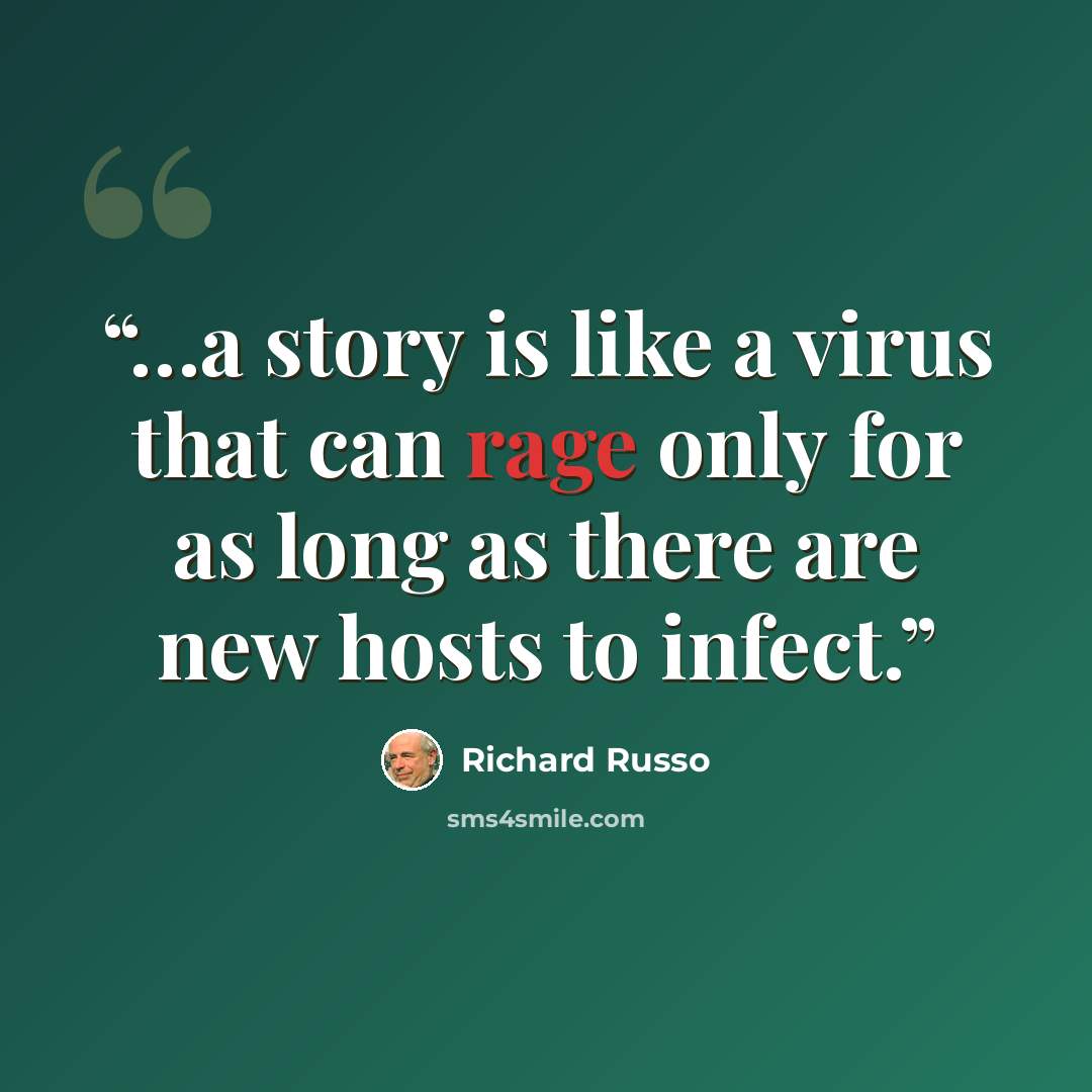 “…a story is like a virus that can rage only for as long as there are new hosts to infect.” quote by Richard Russo