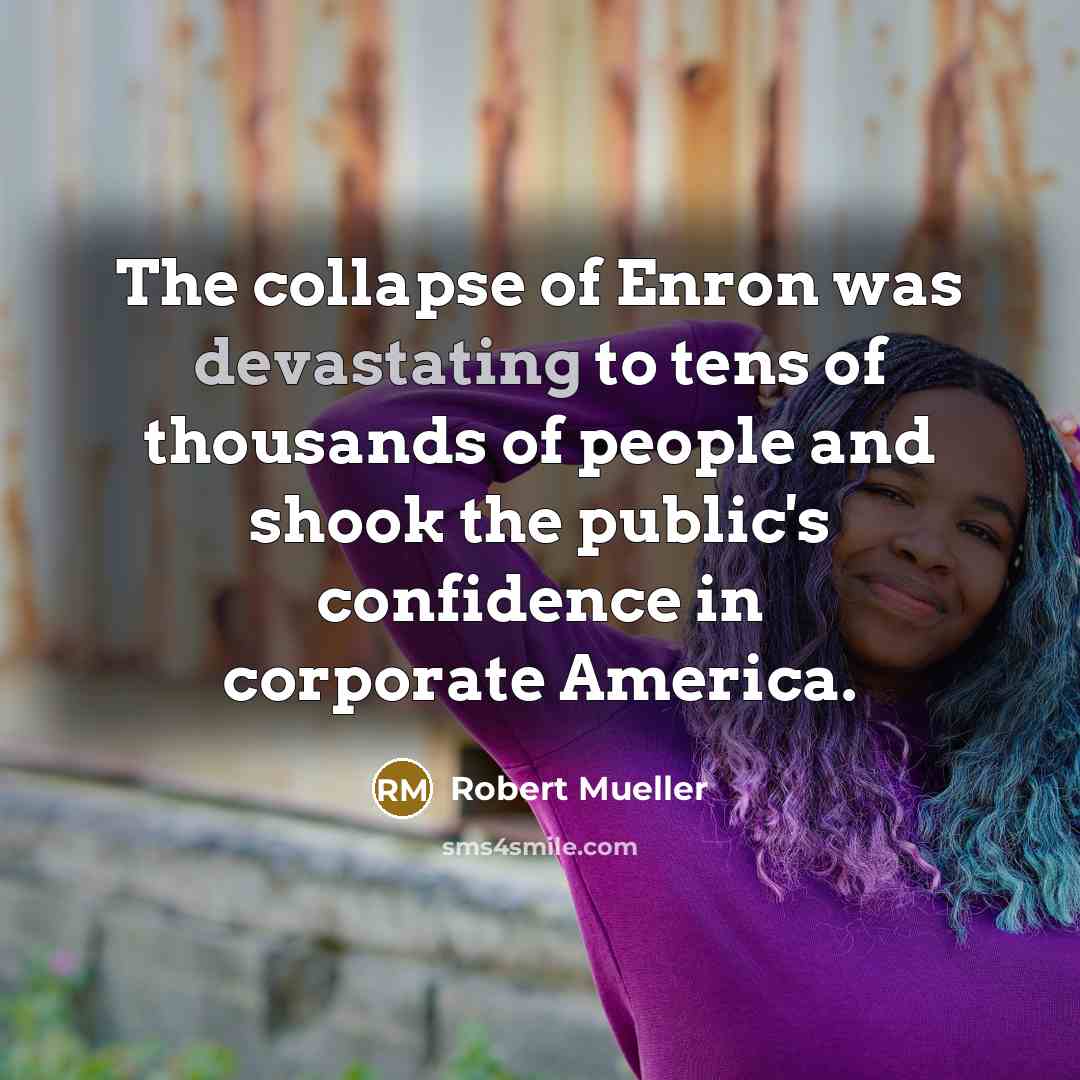 “The collapse of Enron was devastating to tens of thousands of people and shook the public's confidence in corporate America.” quote by Robert Mueller