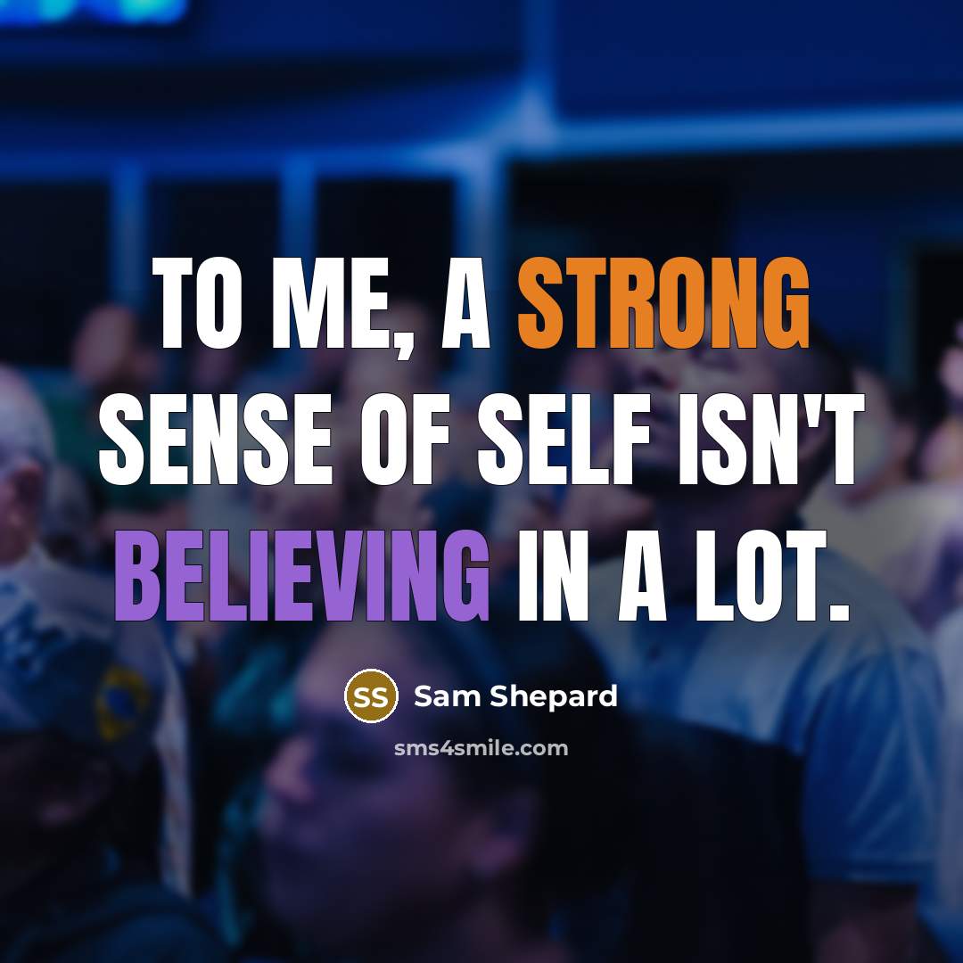 “To me, a strong sense of self isn't believing in a lot.” quote by Sam Shepard