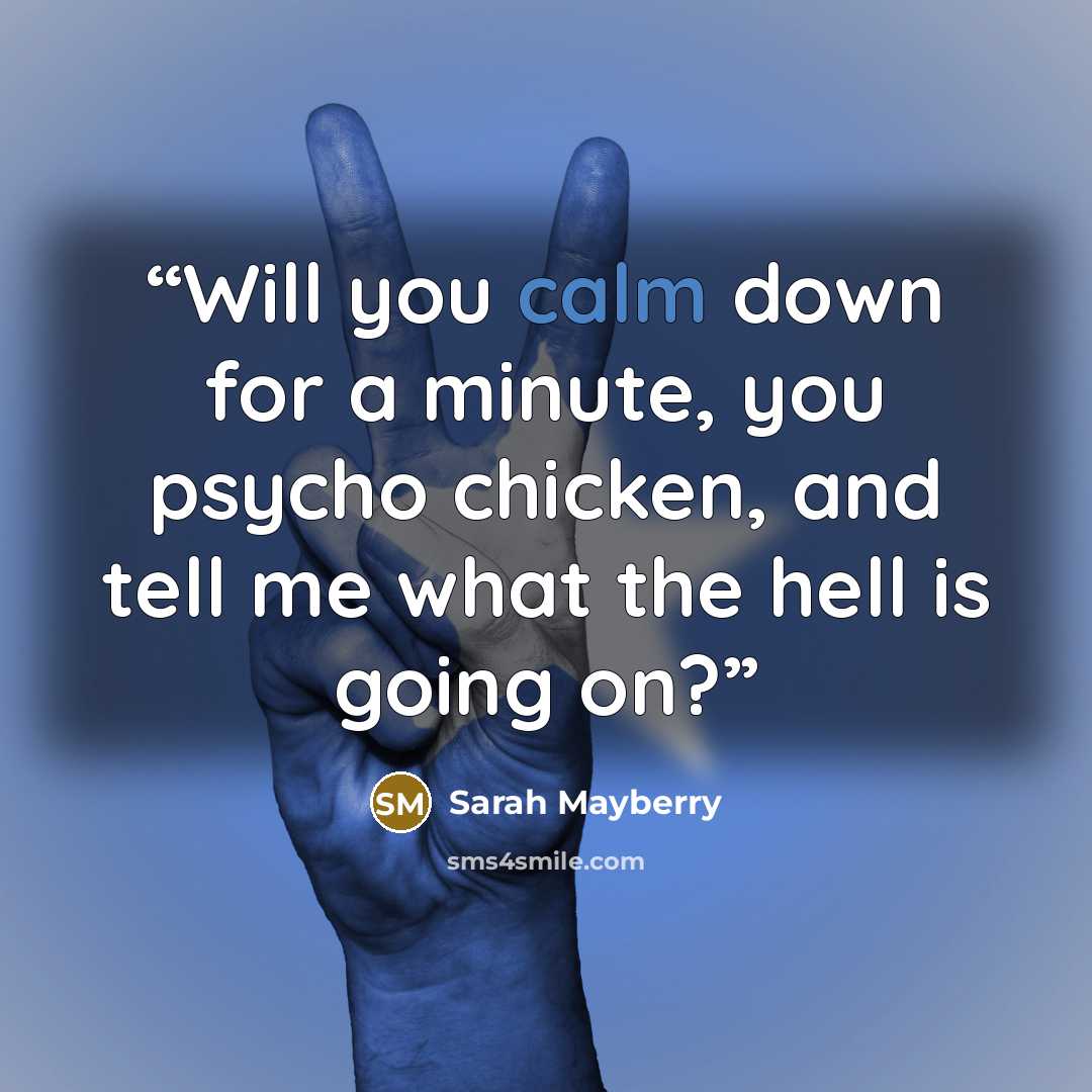“Will you calm down for a minute, you psycho chicken, and tell me what the hell is going on?” quote by Sarah Mayberry