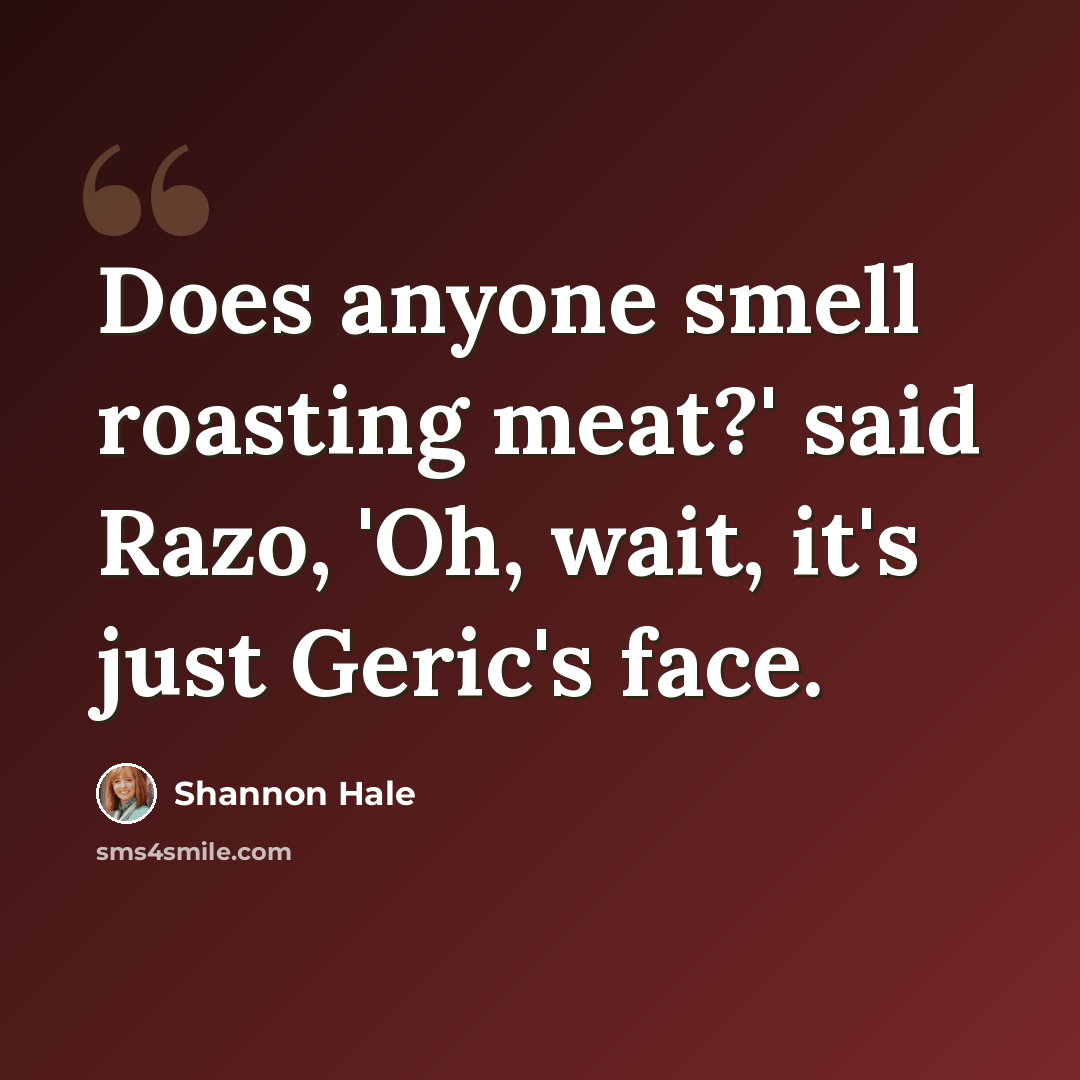 “Does anyone smell roasting meat?' said Razo, 'Oh, wait, it's just Geric's face.” quote by Shannon Hale
