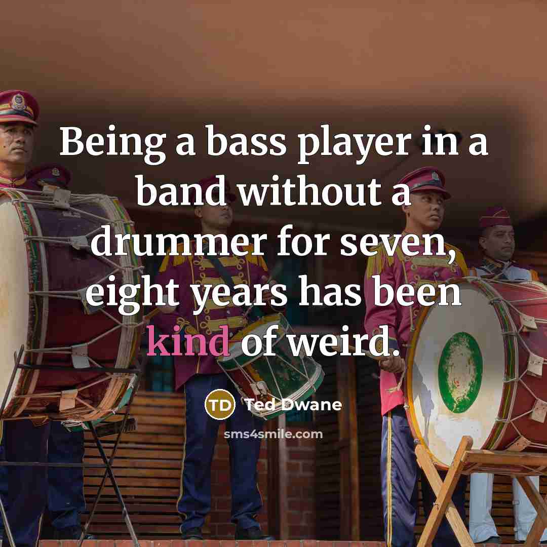 “Being a bass player in a band without a drummer for seven, eight years has been kind of weird.” quote by Ted Dwane