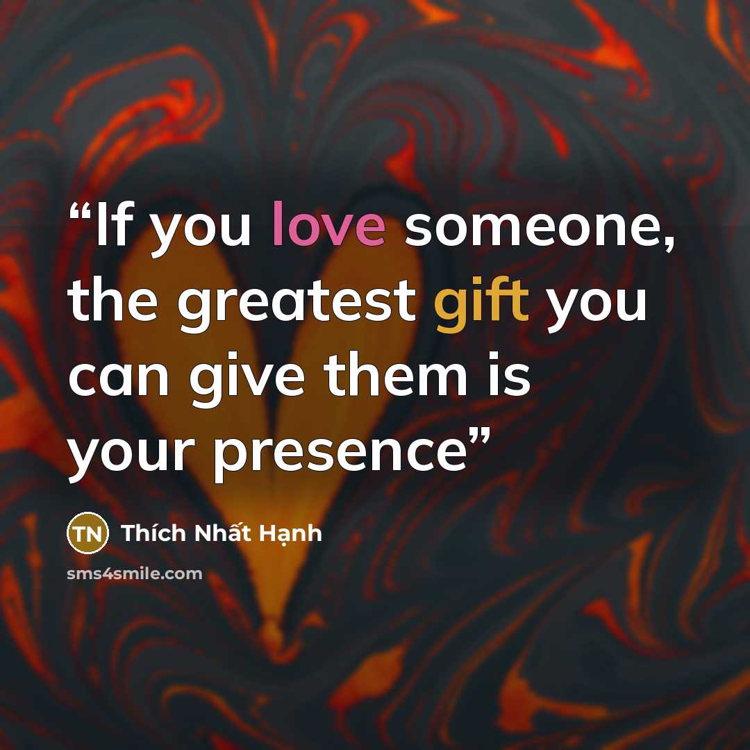 “If you love someone, the greatest gift you can give them is your presence” quote by Thich Nhat Hanh