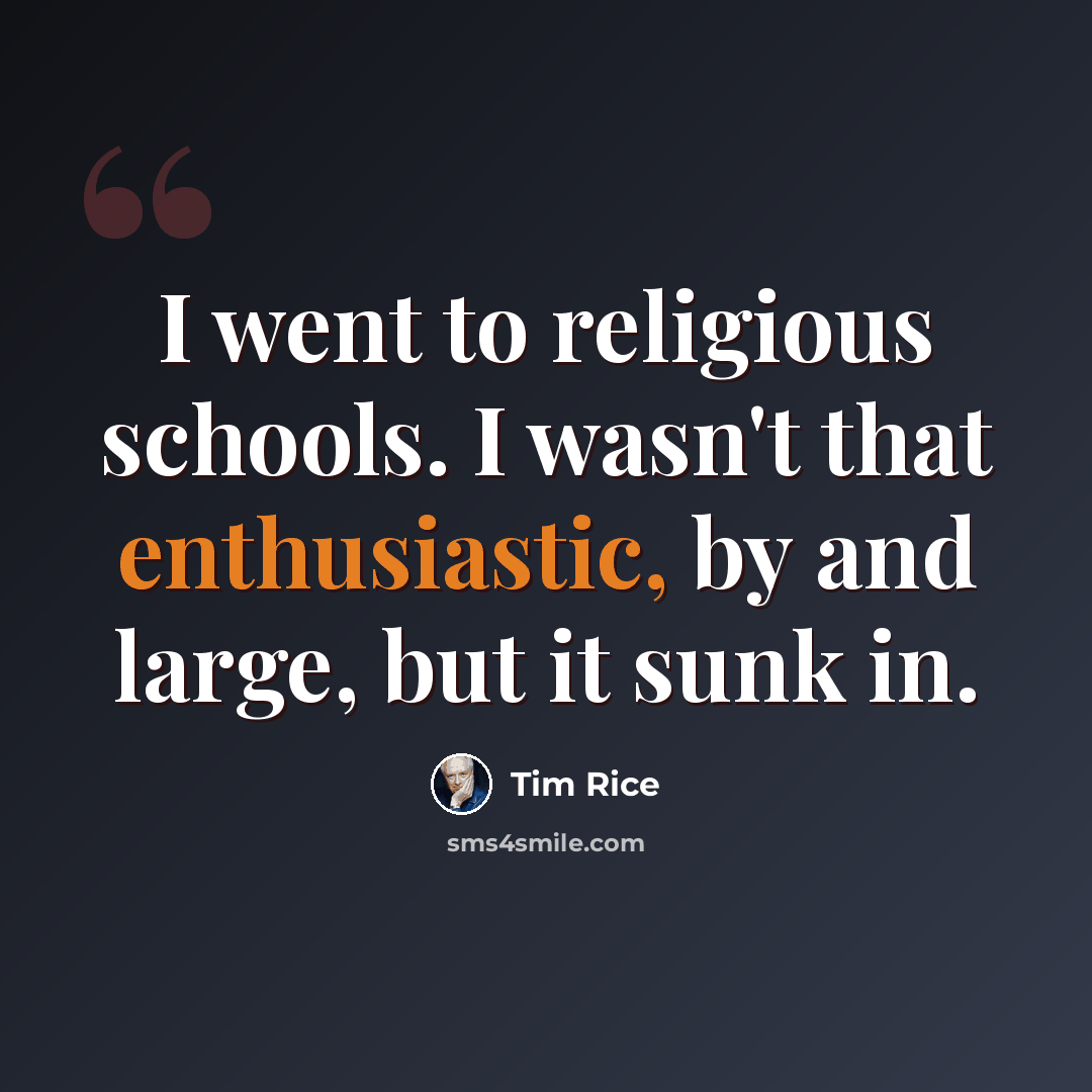 “I went to religious schools. I wasn't that enthusiastic, by and large, but it sunk in.” quote by Tim Rice