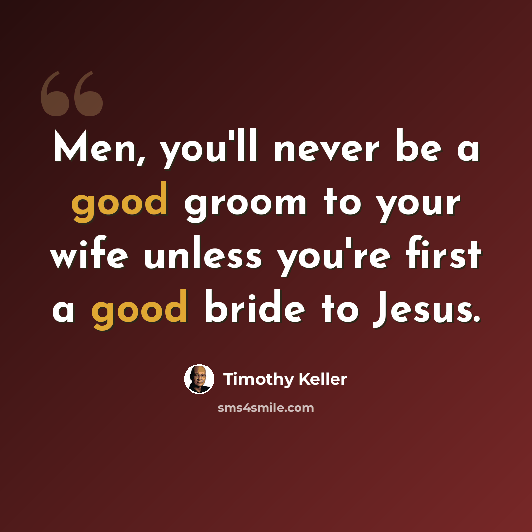 “Men, you'll never be a good groom to your wife unless you're first a good bride to Jesus.” quote by Timothy Keller