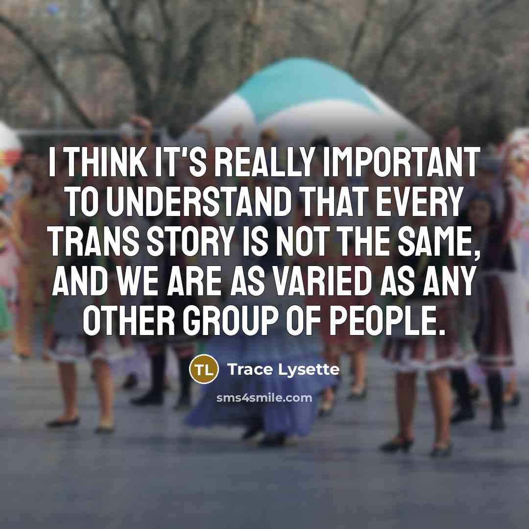 “I think it's really important to understand that every trans story is not the same, and we are as varied as any other group of people.” quote by Trace Lysette