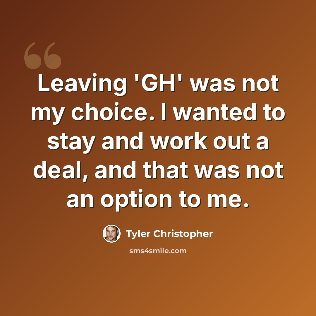 “Leaving 'GH' was not my choice. I wanted to stay and work out a deal, and that was not an option to me.” quote by Tyler Christopher
