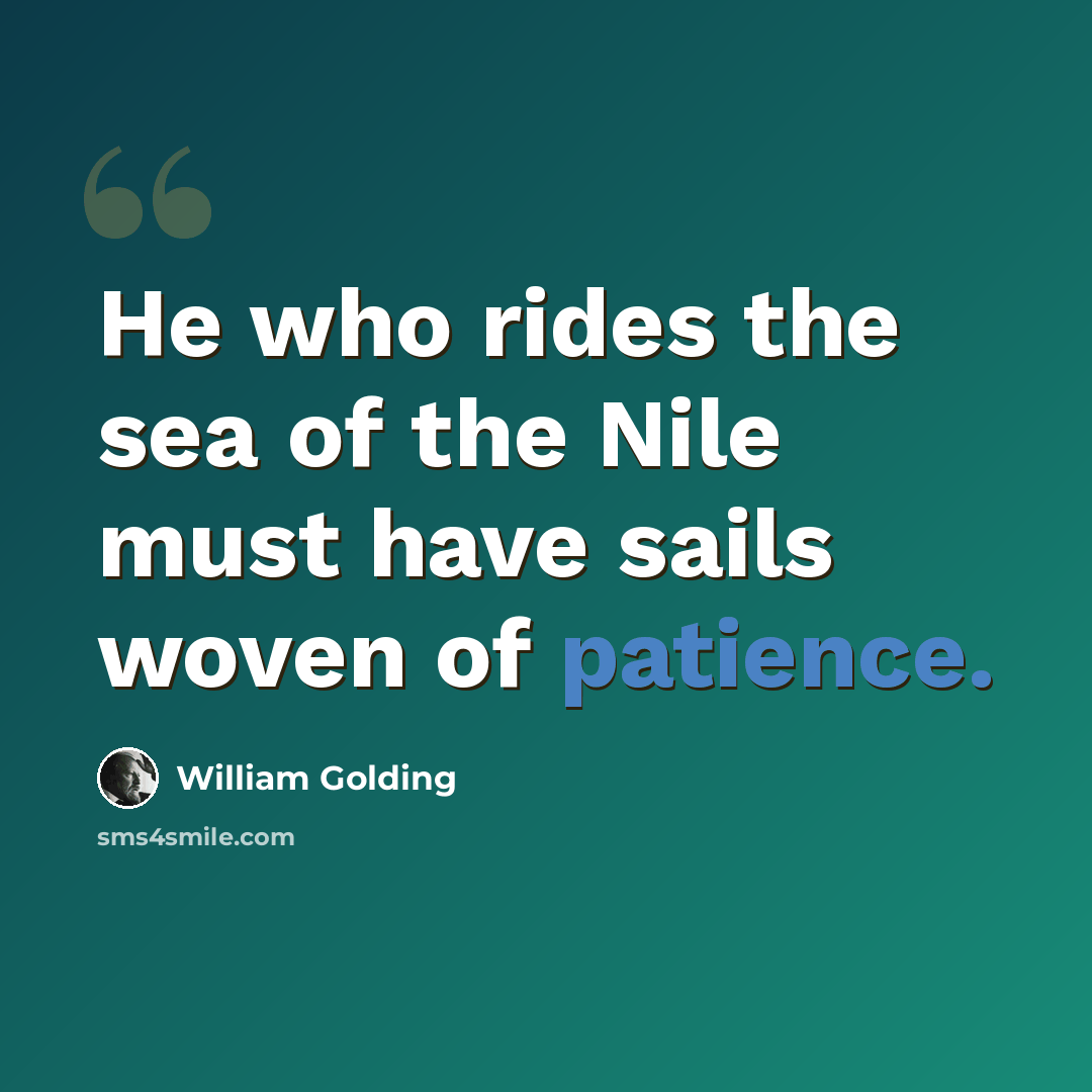 “He who rides the sea of the Nile must have sails woven of patience.” quote by William Golding