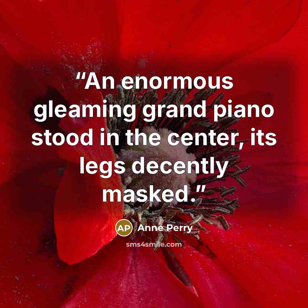 “An enormous gleaming grand piano stood in the center, its legs decently masked.” quote by Anne Perry