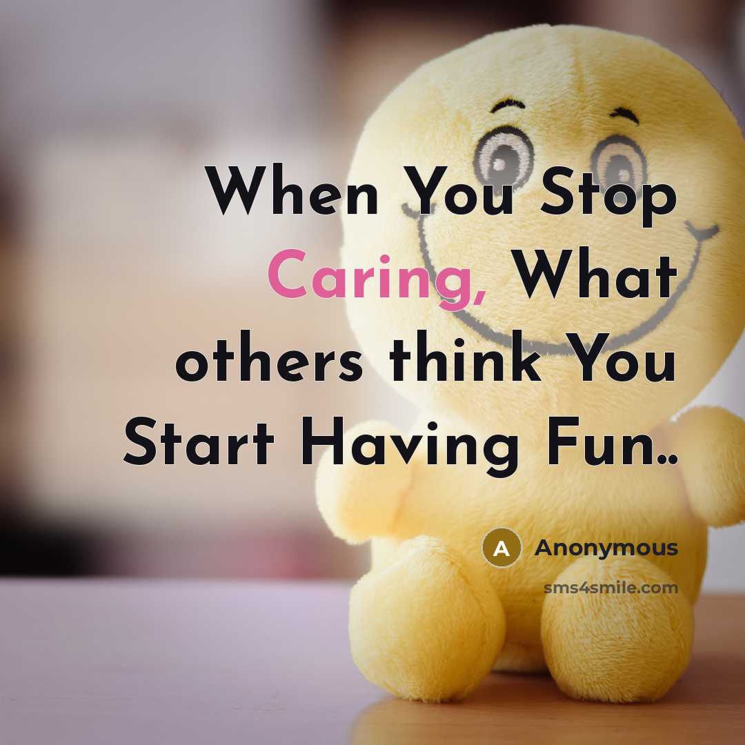 “When You Stop Caring, What others think You Start Having Fun..” quote by Anonymous
