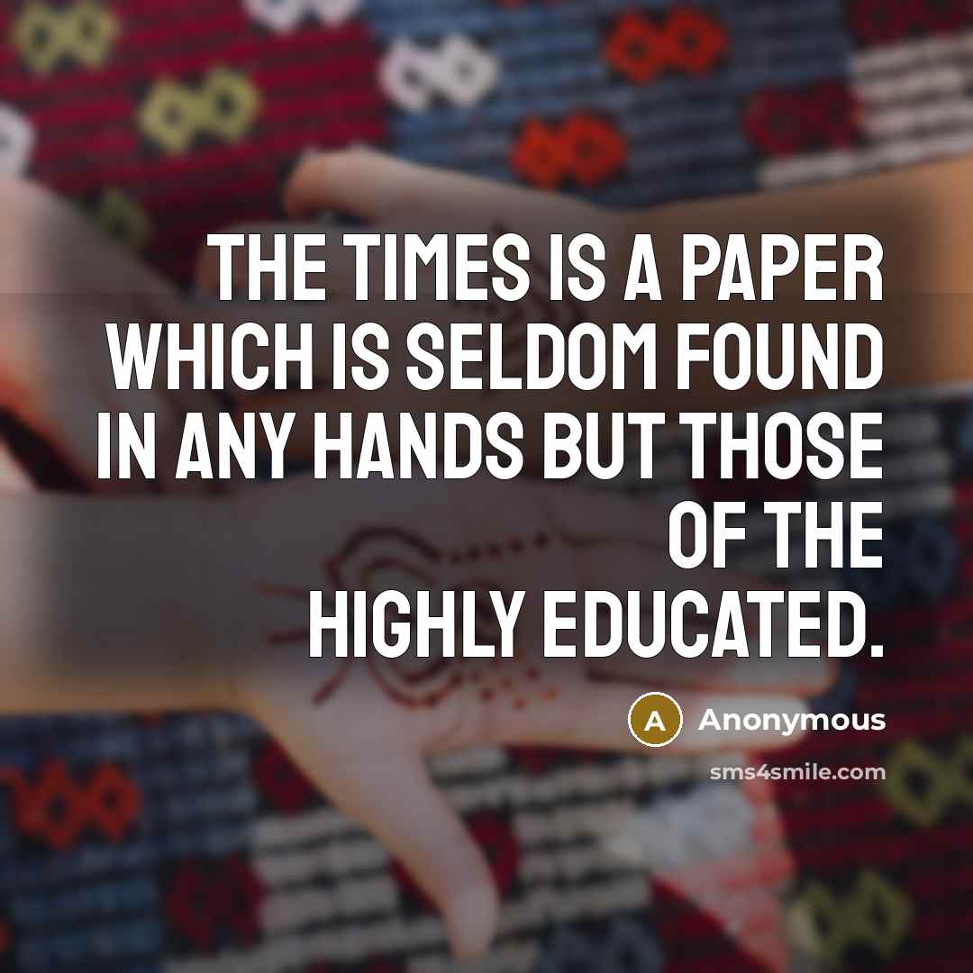“The Times is a paper which is seldom found in any hands but those of the highly educated.” quote by Anonymous