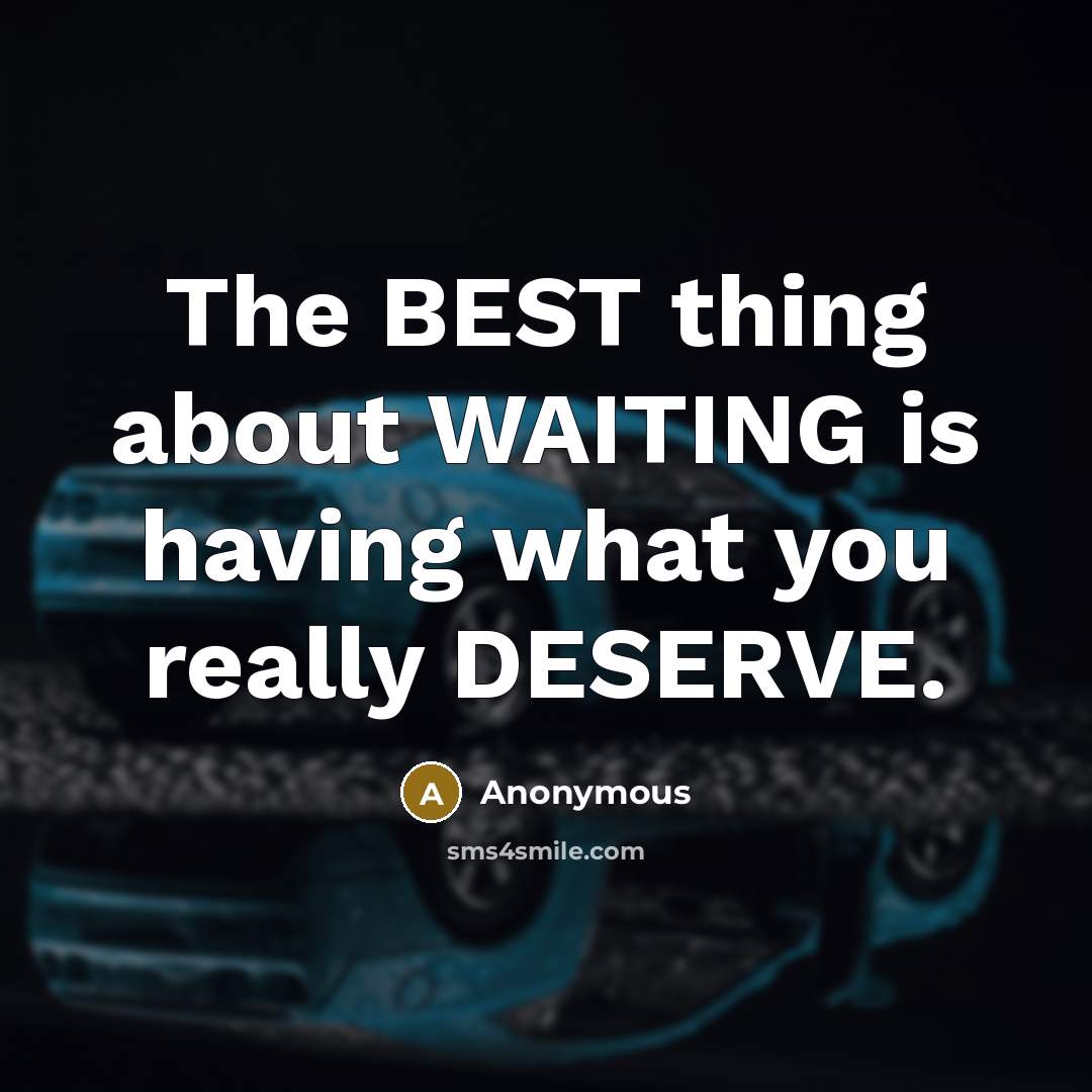 “The BEST thing about WAITING is having what you really DESERVE.” quote by Anonymous