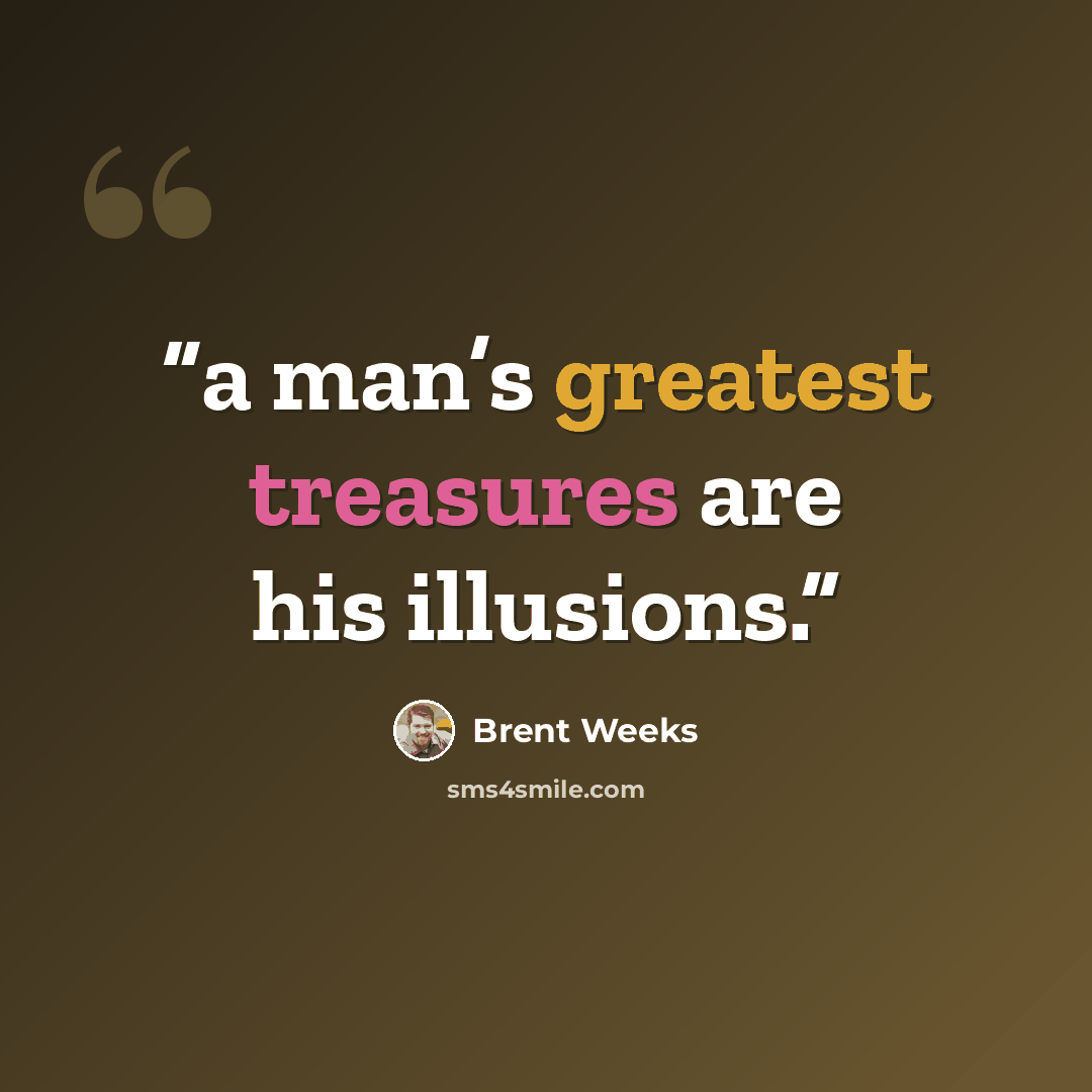 “a man’s greatest treasures are his illusions.” quote by Brent Weeks