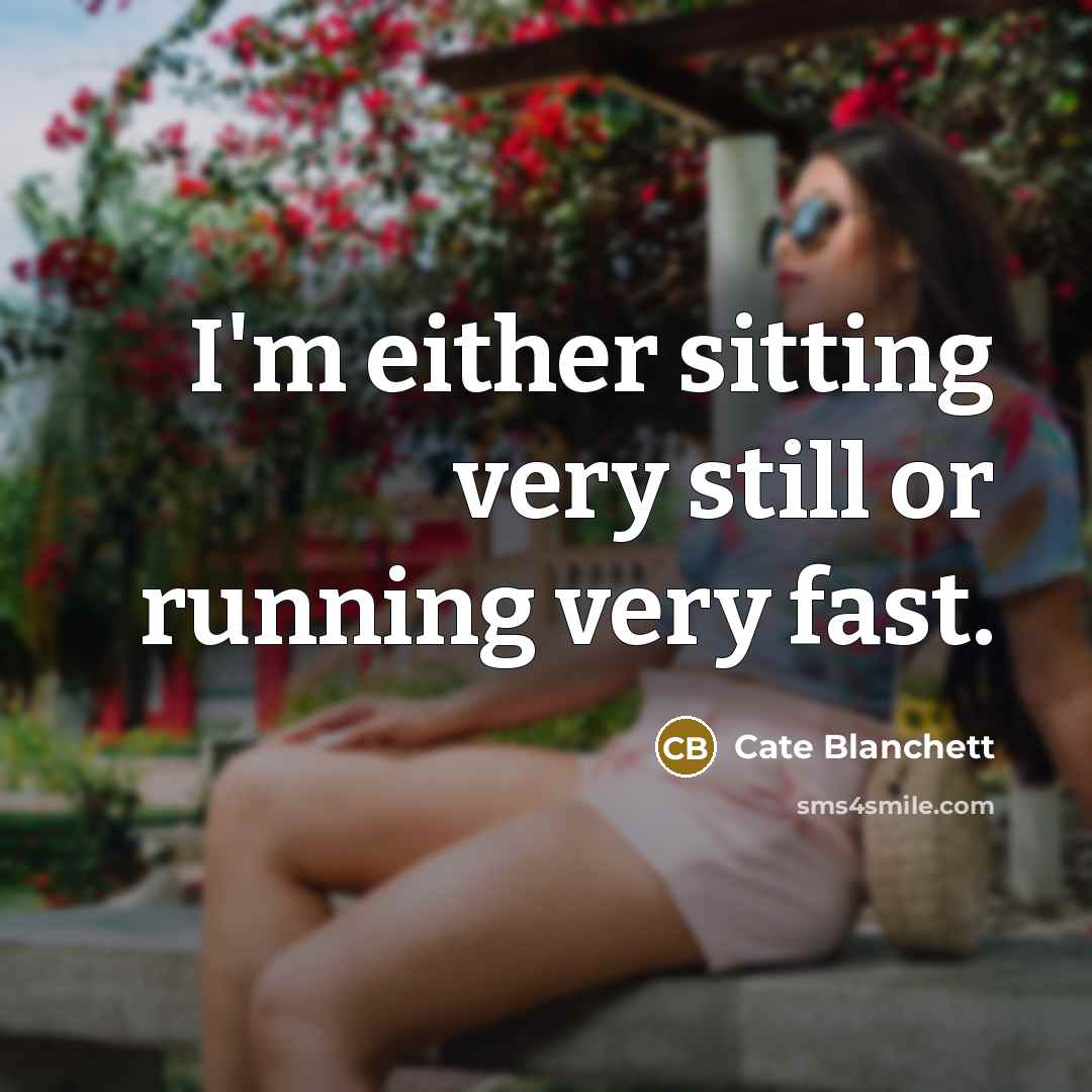 “I'm either sitting very still or running very fast.” quote by Cate Blanchett