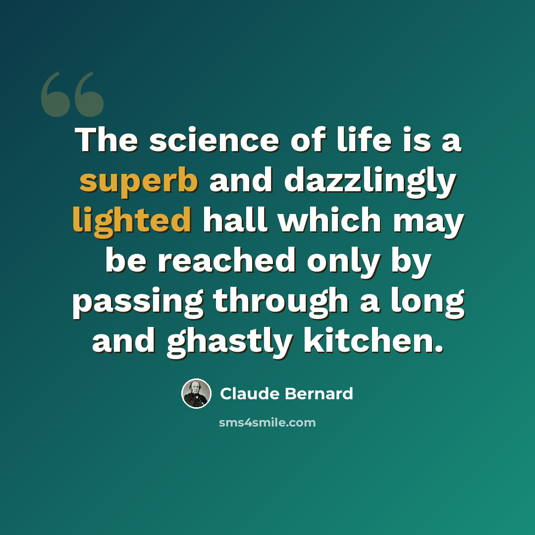 “The science of life is a superb and dazzlingly lighted hall which may be reached only by passing through a long and ghastly kitchen.” quote by Claude Bernard