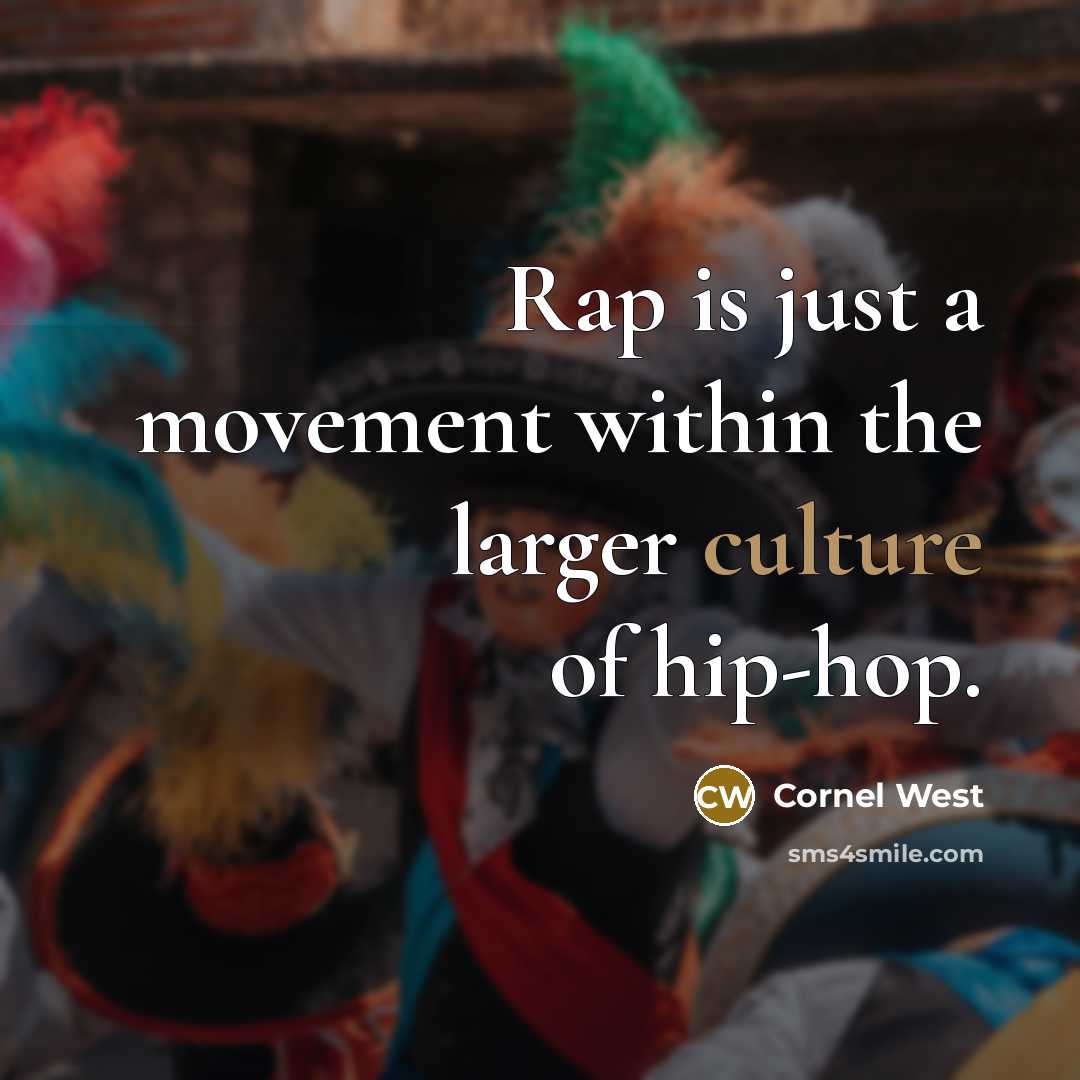 “Rap is just a movement within the larger culture of hip-hop.” quote by Cornel West