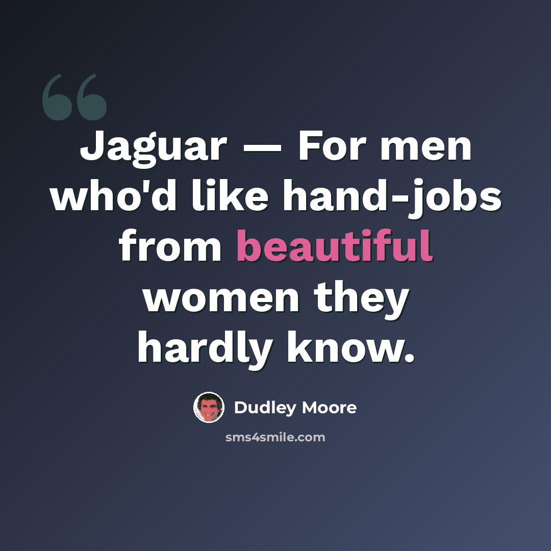 “Jaguar — For men who'd like hand-jobs from beautiful women they hardly know.” quote by Dudley Moore