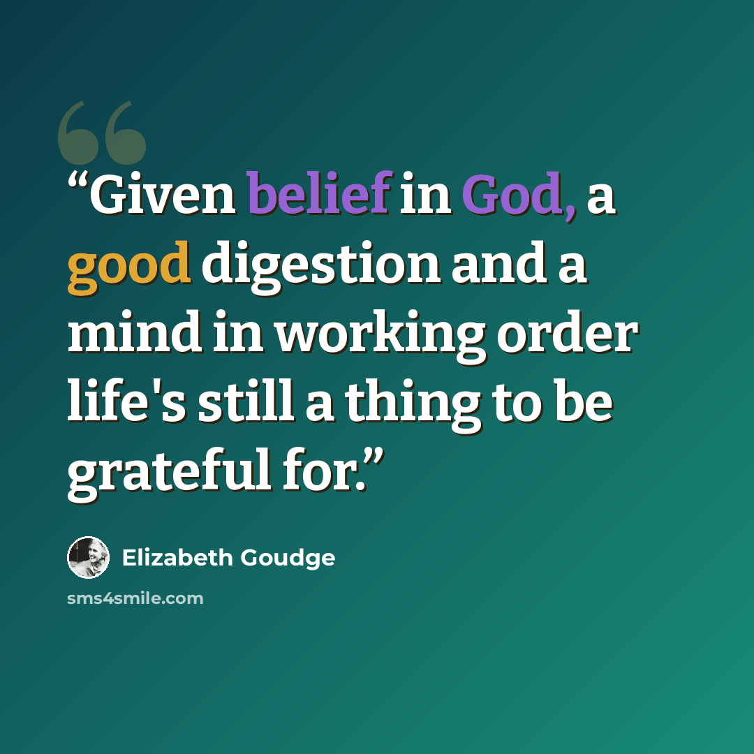 “Given belief in God, a good digestion and a mind in working order life's still a thing to be grateful for.” quote by Elizabeth Goudge