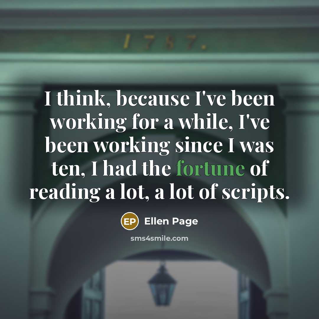 “I think, because I've been working for a while, I've been working since I was ten, I had the fortune of reading a lot, a lot of scripts.” quote by Ellen Page