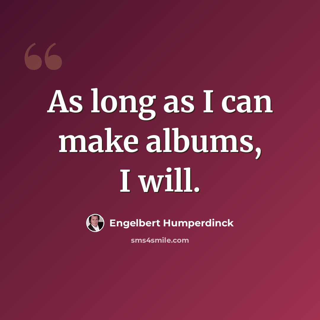 “As long as I can make albums, I will.” quote by Engelbert Humperdinck