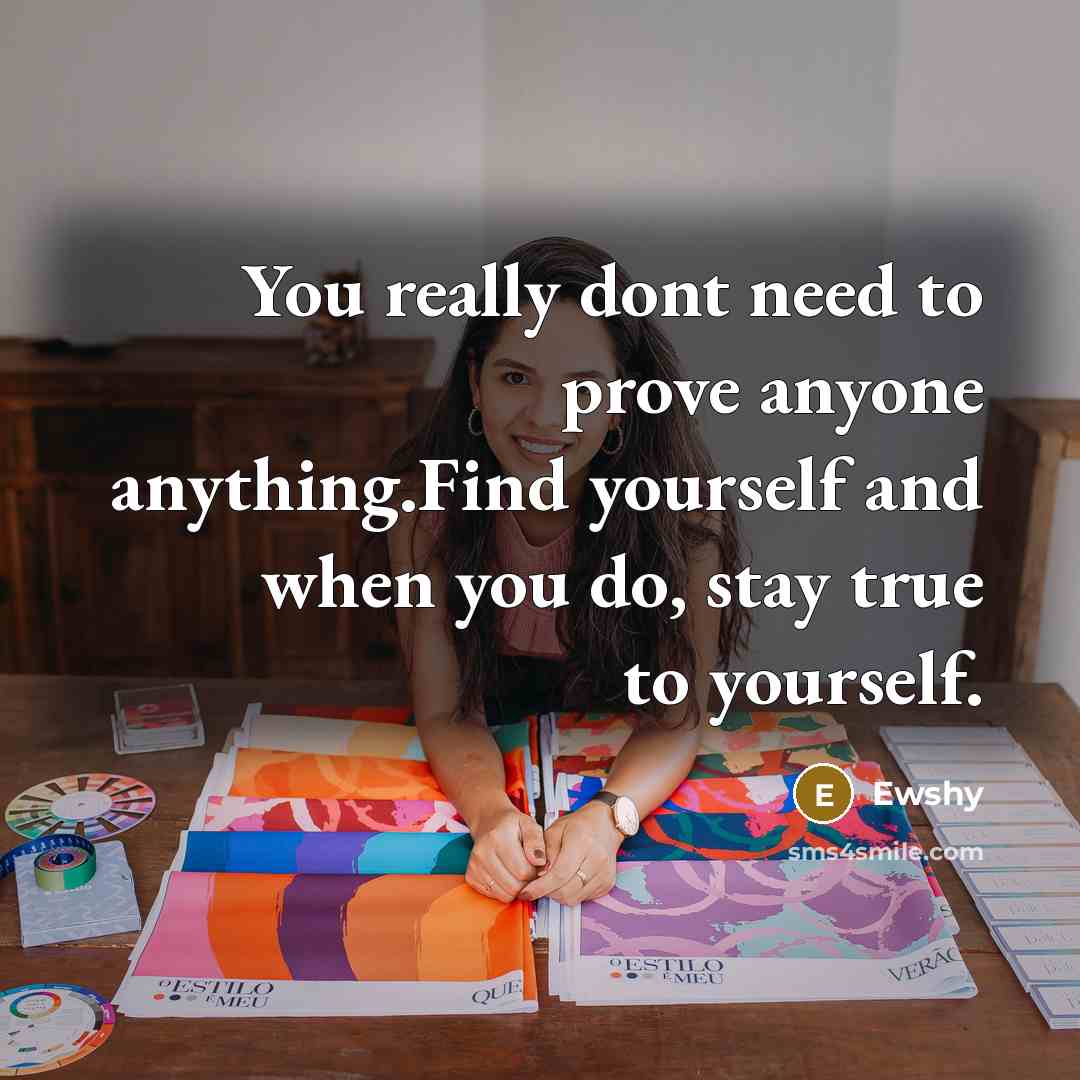 “You really dont need to prove anyone anything.Find yourself and when you do, stay true to yourself.” quote by Ewshy