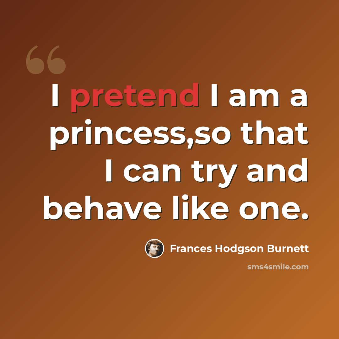 “I pretend I am a princess,so that I can try and behave like one.” quote by Frances Hodgson Burnett