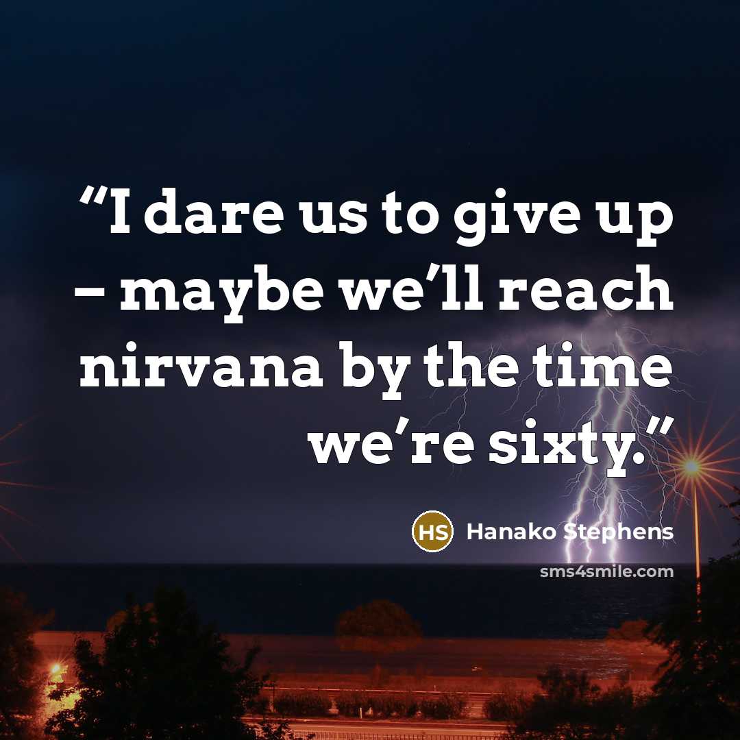 “I dare us to give up – maybe we’ll reach nirvana by the time we’re sixty.” quote by Hanako Stephens