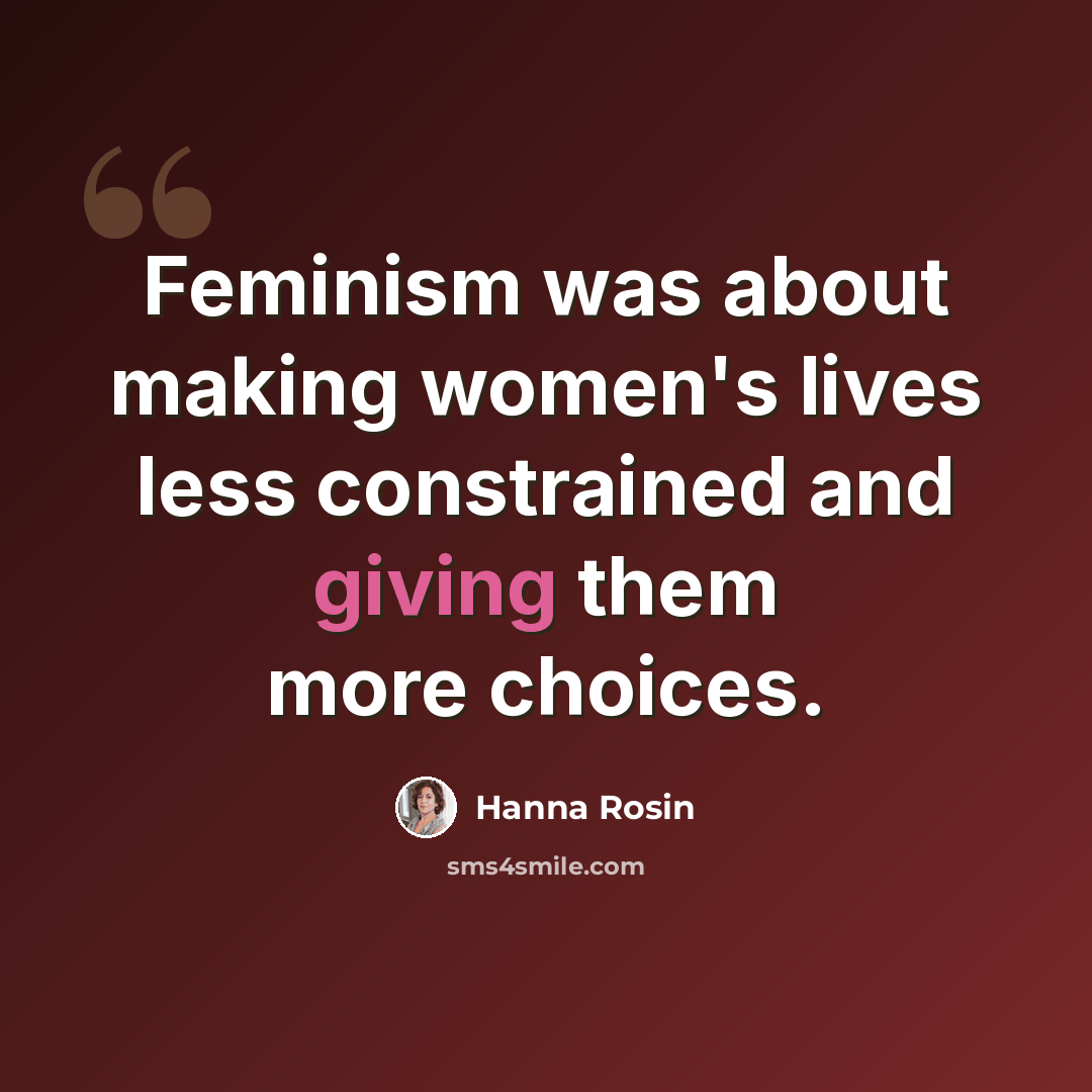“Feminism was about making women's lives less constrained and giving them more choices.” quote by Hanna Rosin