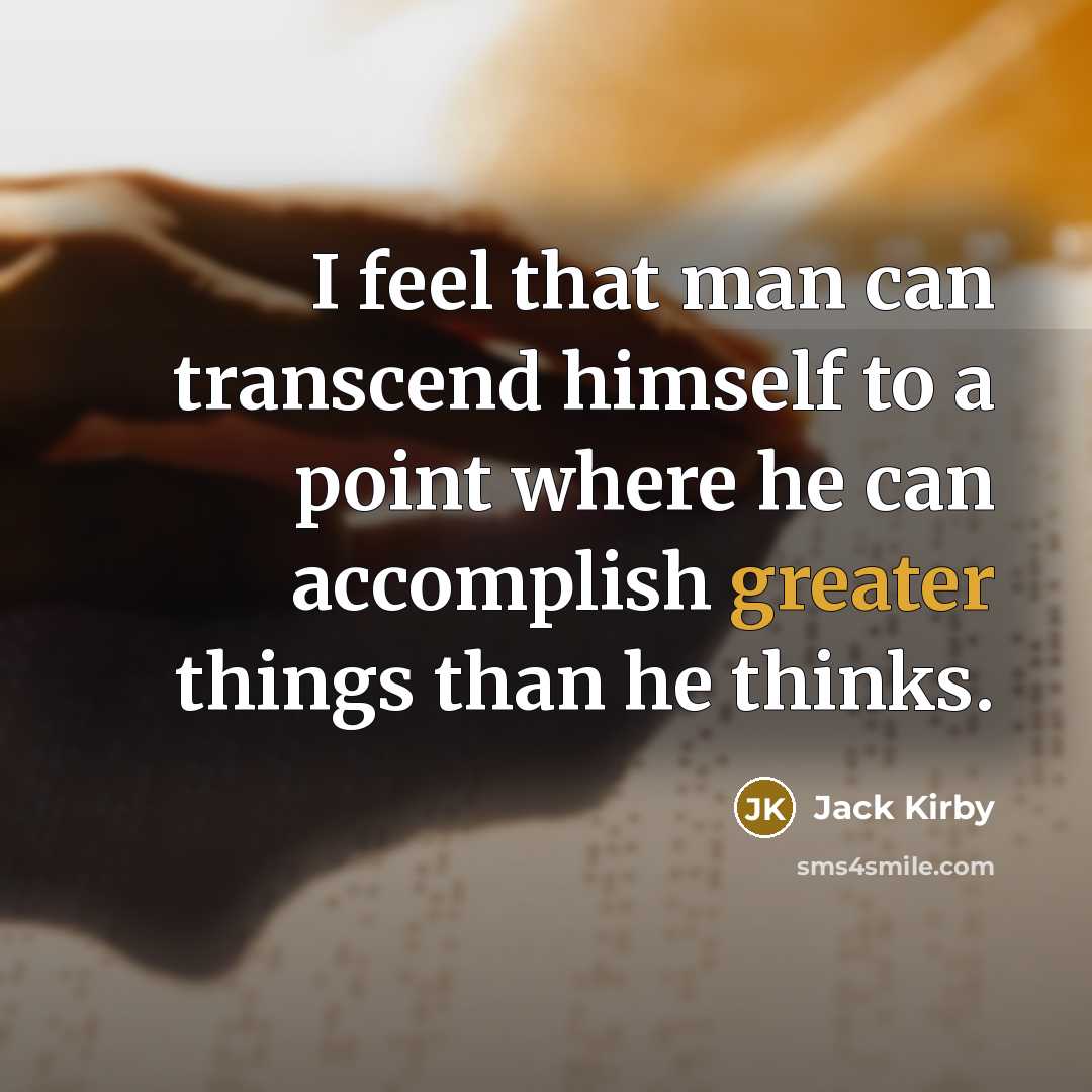 “I feel that man can transcend himself to a point where he can accomplish greater things than he thinks.” quote by Jack Kirby
