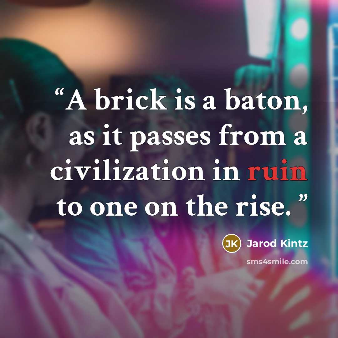 “A brick is a baton, as it passes from a civilization in ruin to one on the rise.” quote by Jarod Kintz