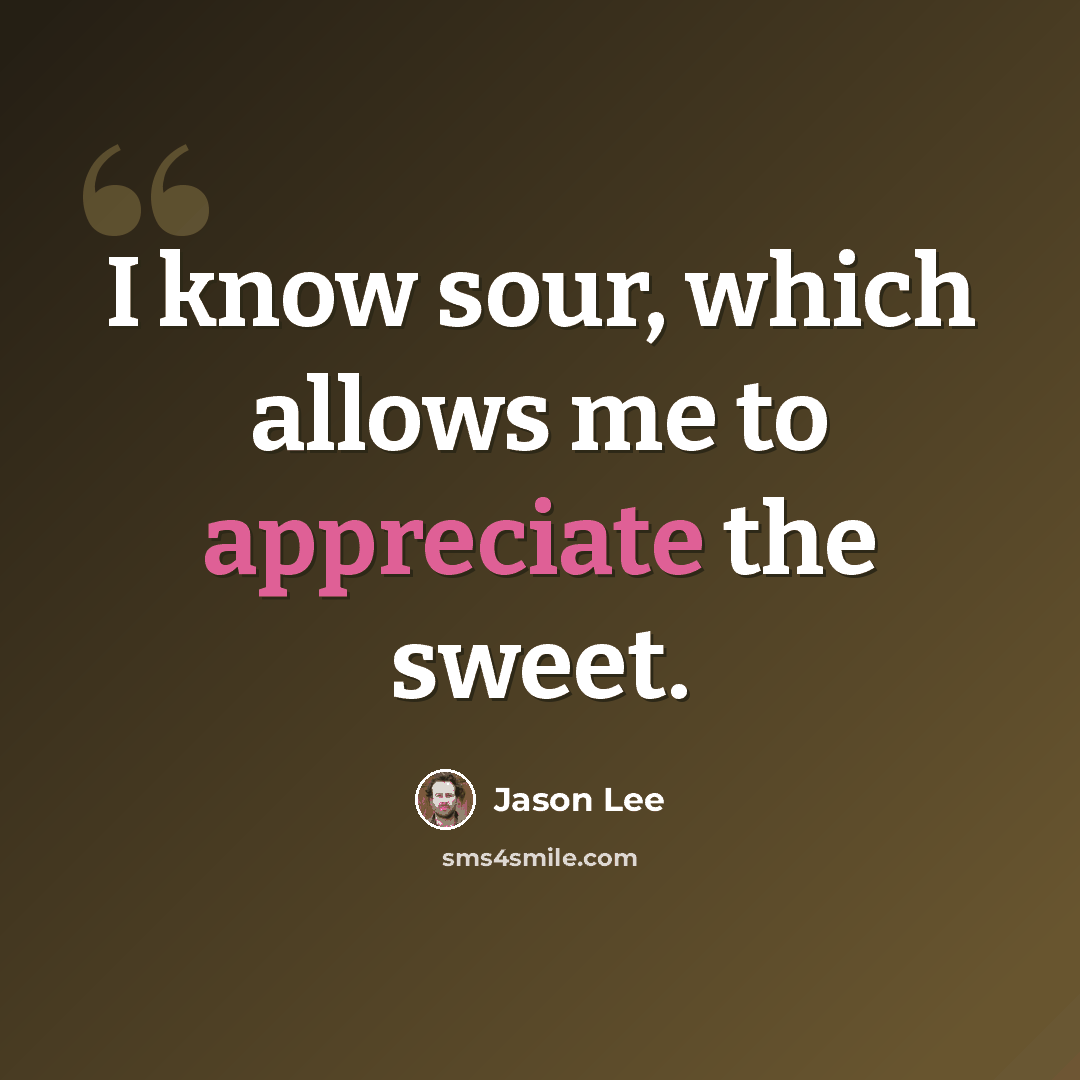 “I know sour, which allows me to appreciate the sweet.” quote by Jason Lee