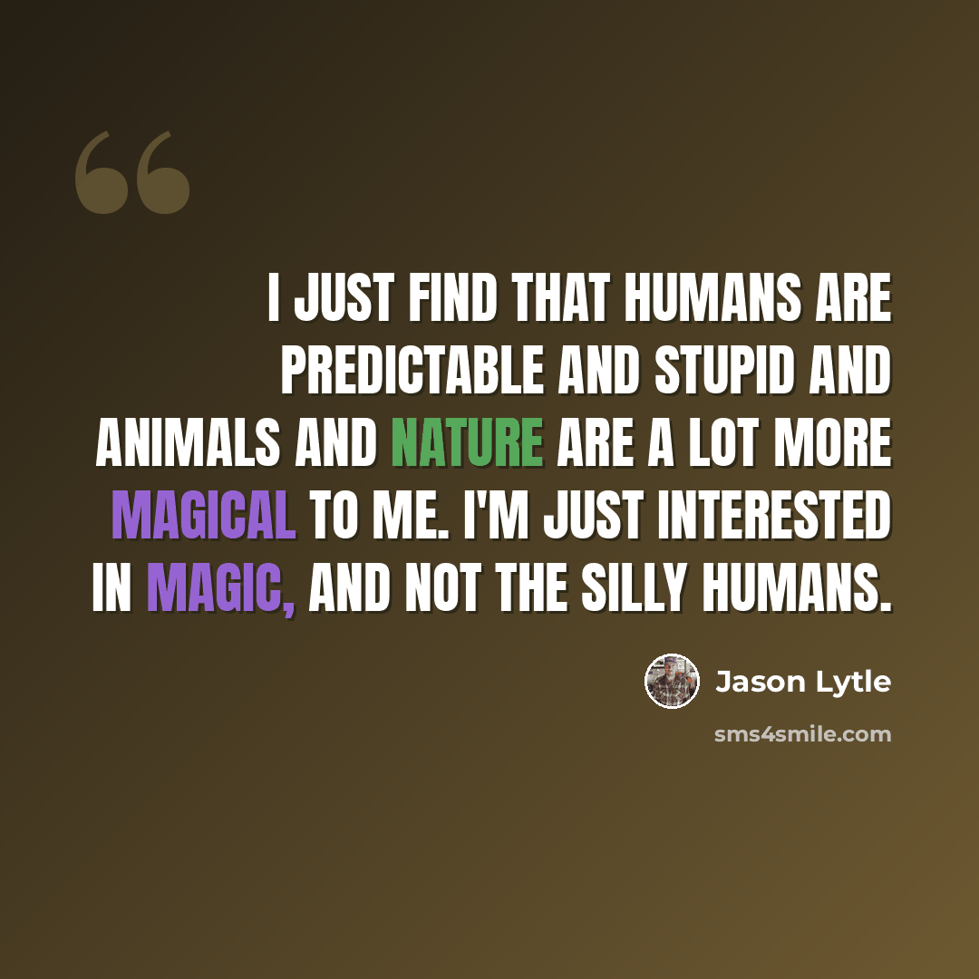 “I just find that humans are predictable and stupid and animals and nature are a lot more magical to me. I'm just interested in magic, and not the silly humans.” quote by Jason Lytle