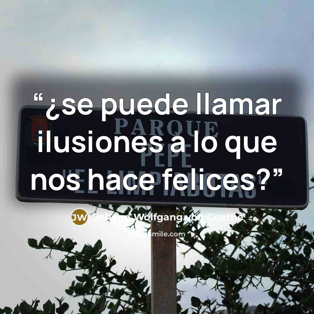 “¿se puede llamar ilusiones a lo que nos hace felices?” quote by Johann Wolfgang von Goethe