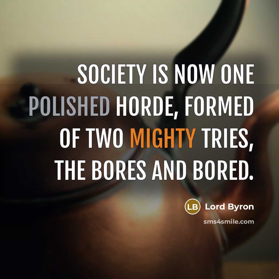 “Society is now one polished horde, formed of two mighty tries, the Bores and Bored.” quote by Lord Byron