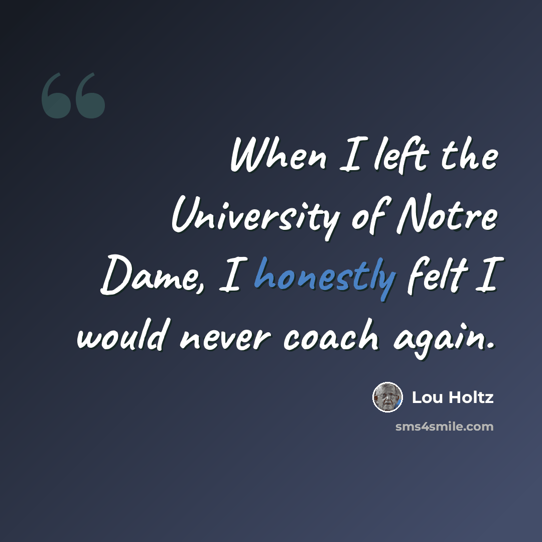 “When I left the University of Notre Dame, I honestly felt I would never coach again.” quote by Lou Holtz