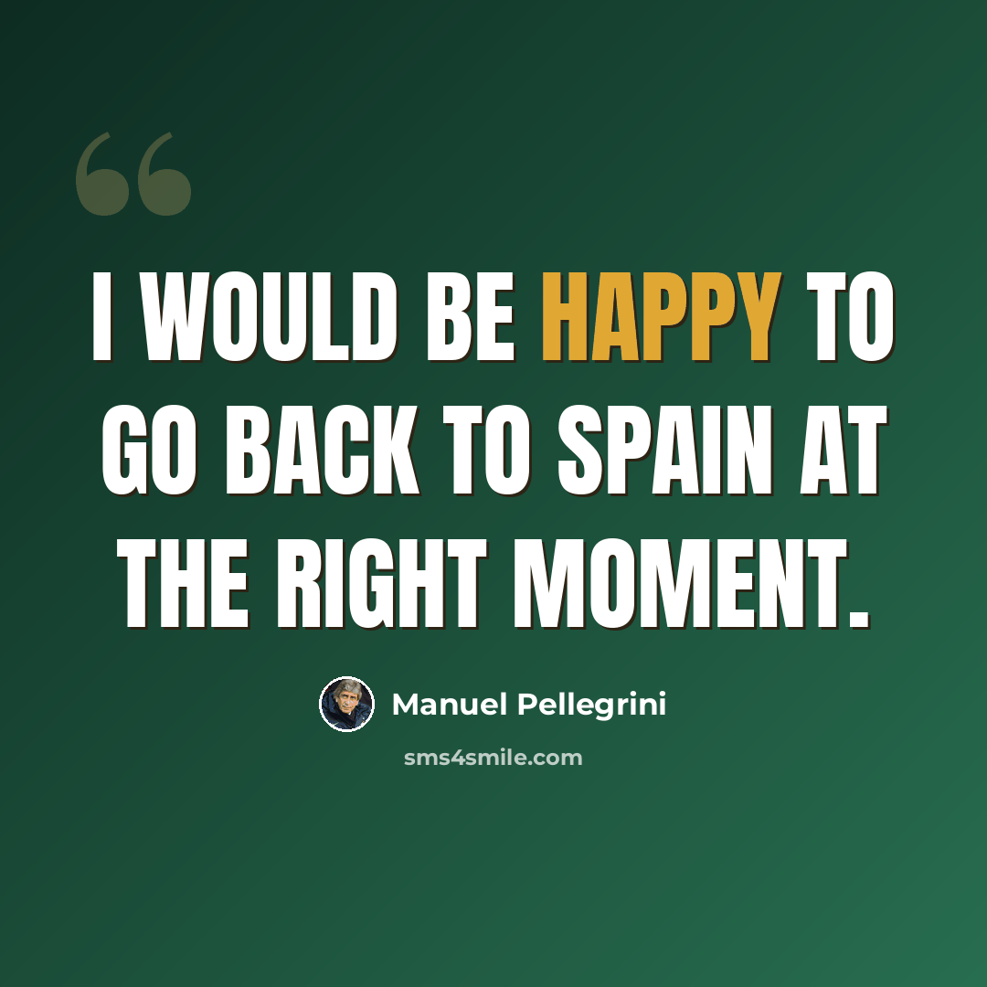 “I would be happy to go back to Spain at the right moment.” quote by Manuel Pellegrini