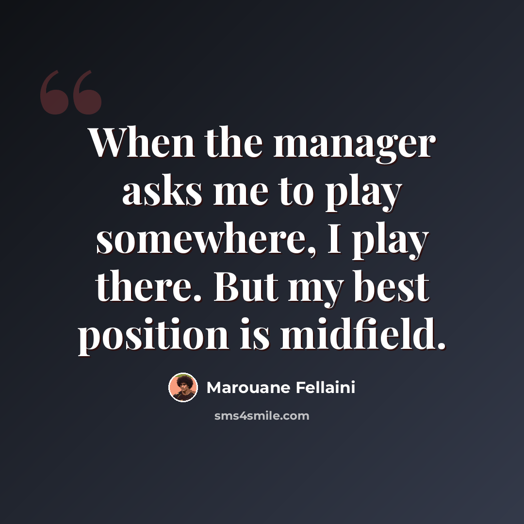 “When the manager asks me to play somewhere, I play there. But my best position is midfield.” quote by Marouane Fellaini