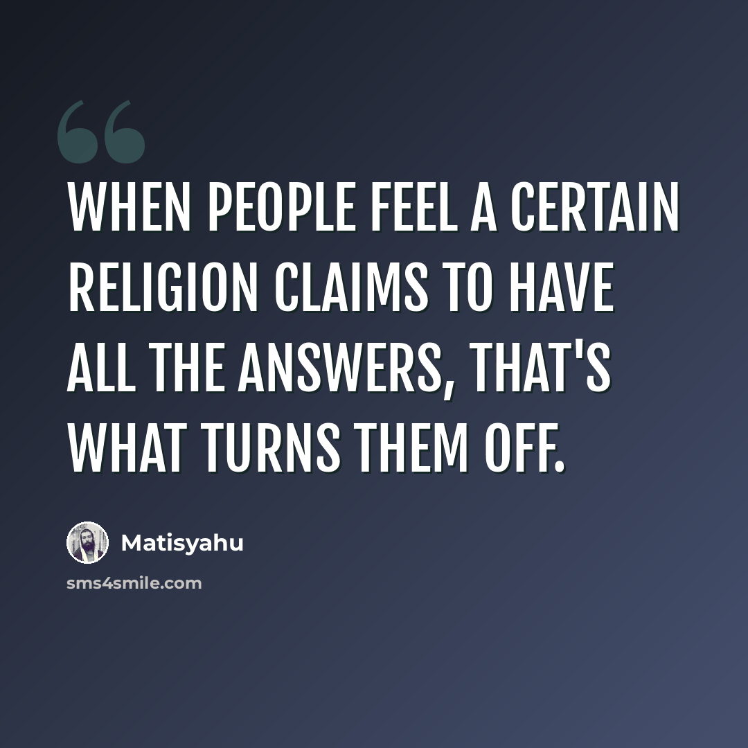 “When people feel a certain religion claims to have all the answers, that's what turns them off.” quote by Matisyahu