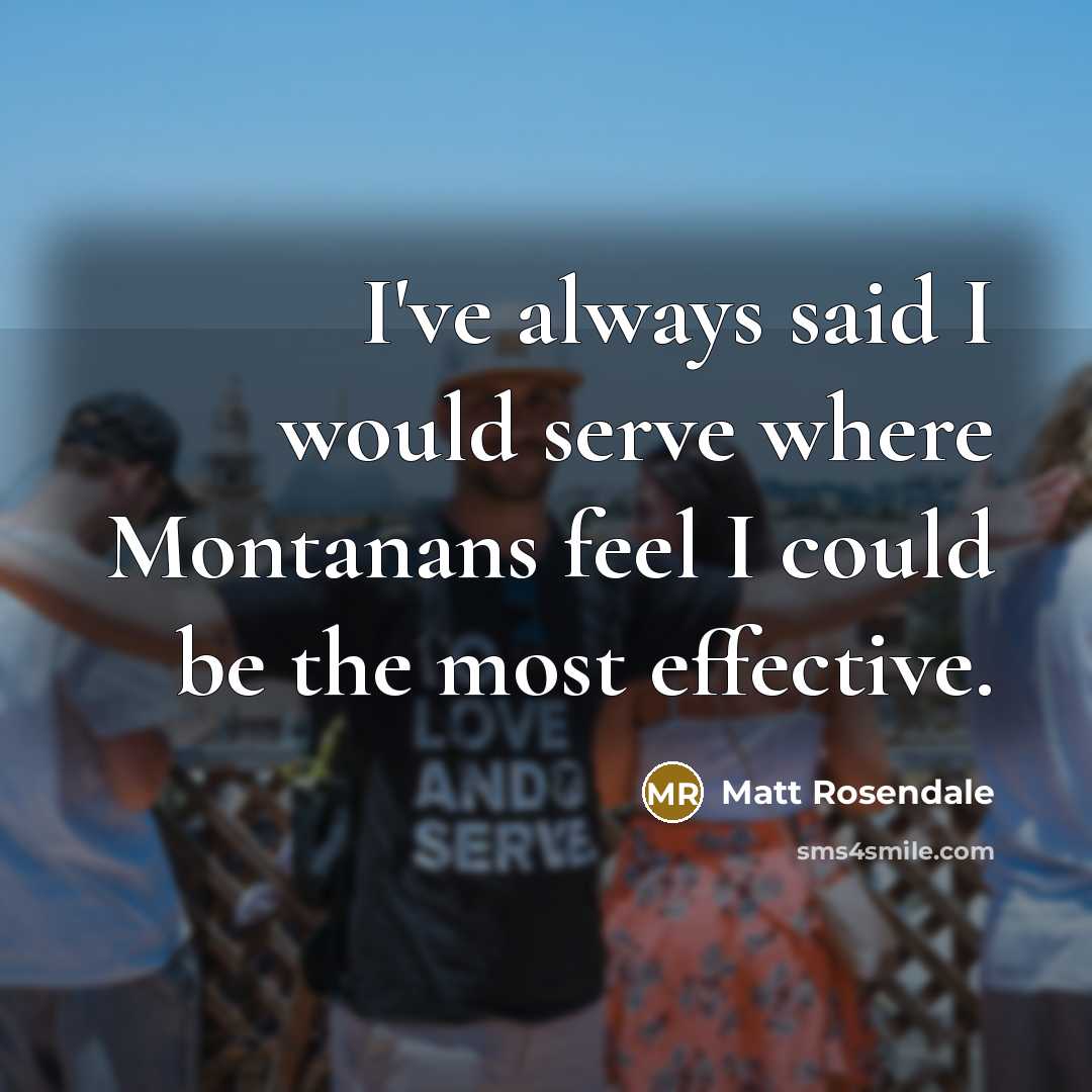 “I've always said I would serve where Montanans feel I could be the most effective.” quote by Matt Rosendale
