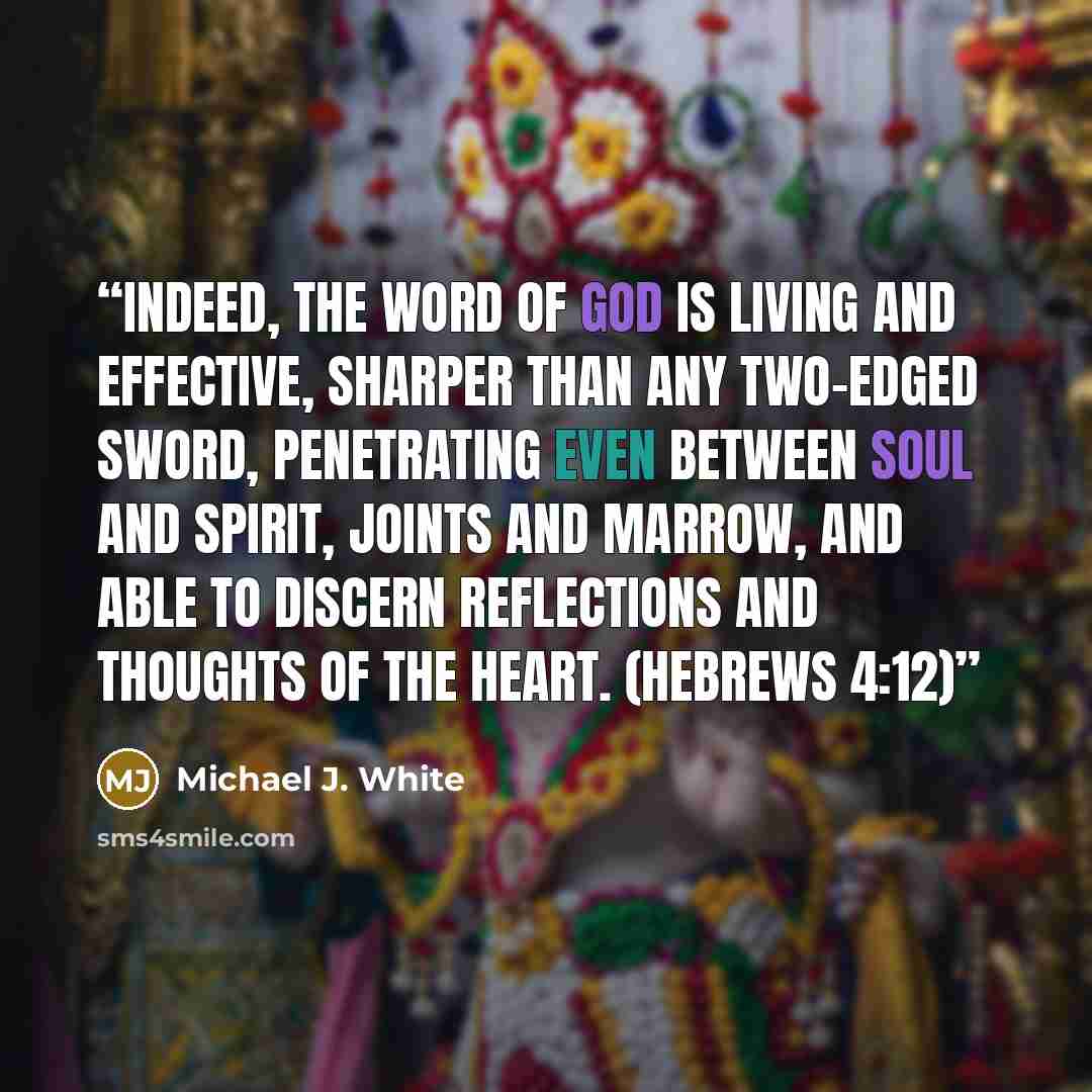 “Indeed, the Word of God is living and effective, sharper than any two-edged sword, penetrating even between soul and spirit, joints and marrow, and able to discern reflections and thoughts of the heart. (Hebrews 4:12)” quote by Michael J. White