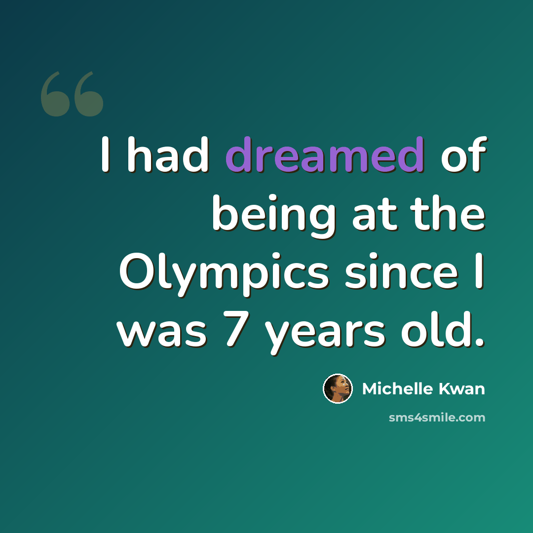 “I had dreamed of being at the Olympics since I was 7 years old.” quote by Michelle Kwan