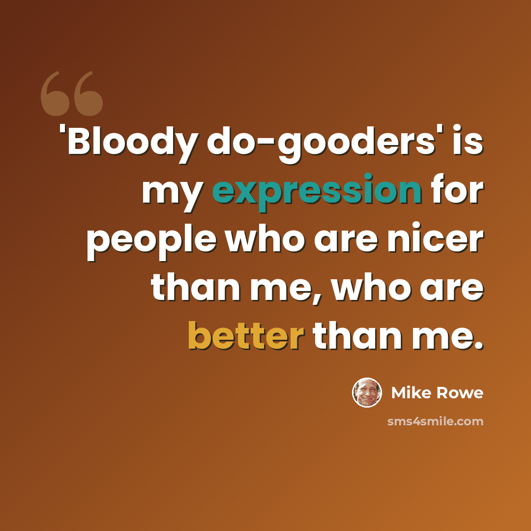 “'Bloody do-gooders' is my expression for people who are nicer than me, who are better than me.” quote by Mike Rowe