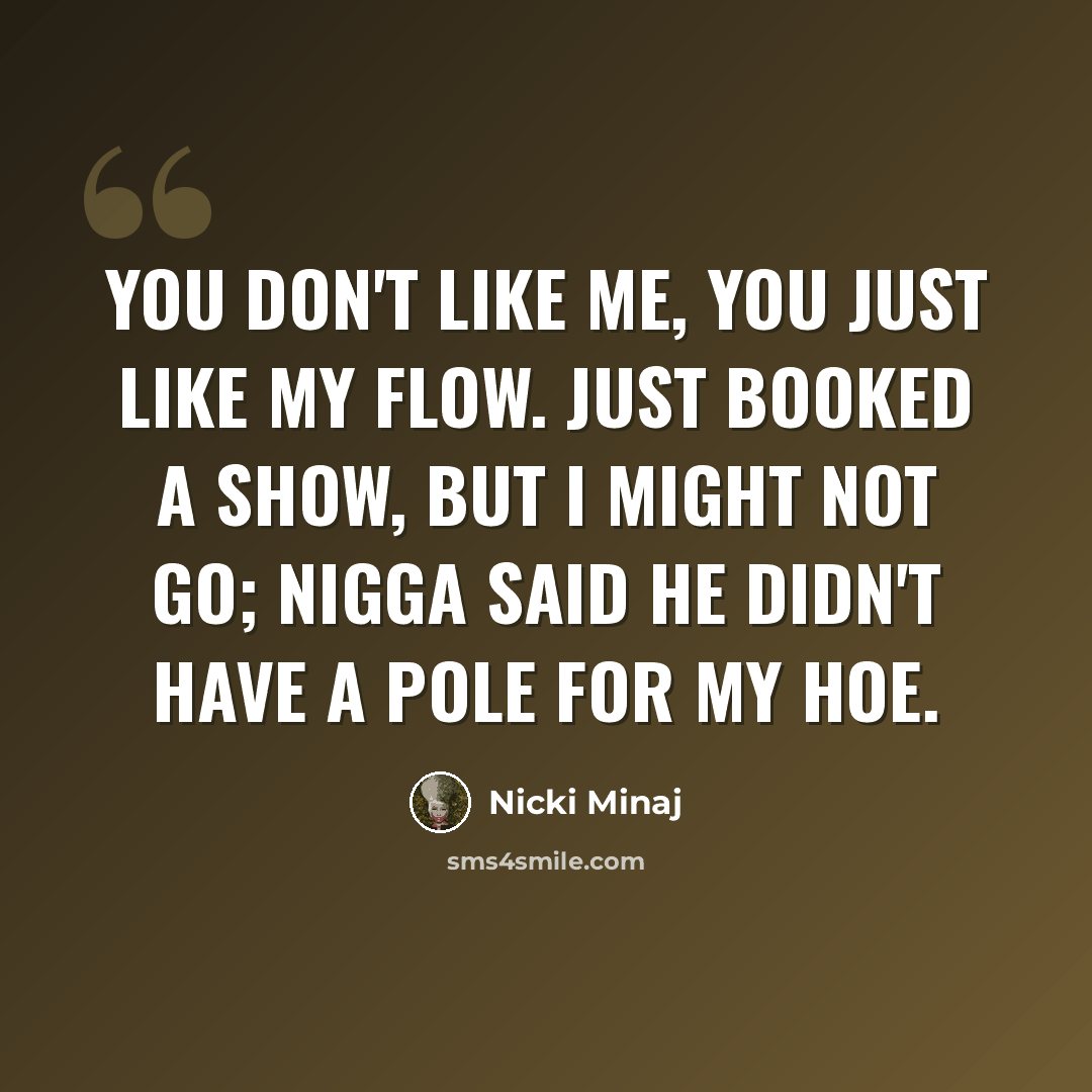 “You don't like me, you just like my flow. Just booked a show, but I might not go; nigga said he didn't have a pole for my hoe.” quote by Nicki Minaj