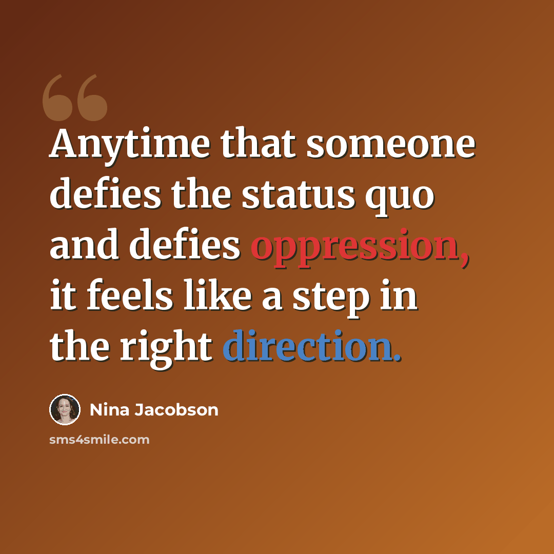 “Anytime that someone defies the status quo and defies oppression, it feels like a step in the right direction.” quote by Nina Jacobson