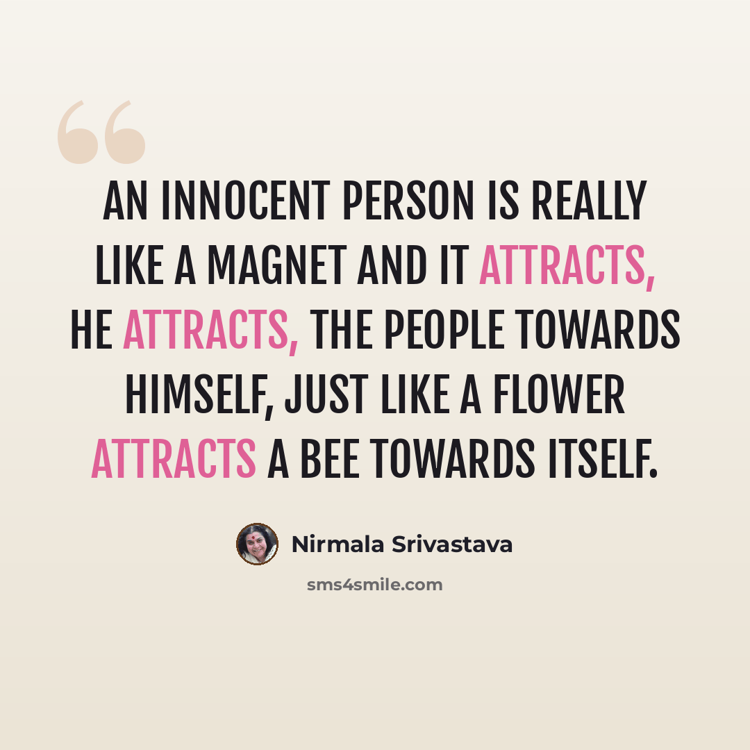 “An innocent person is really like a magnet and it attracts, he attracts, the people towards himself, just like a flower attracts a bee towards itself.” quote by Nirmala Srivastava